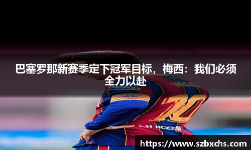 巴塞罗那新赛季定下冠军目标，梅西：我们必须全力以赴