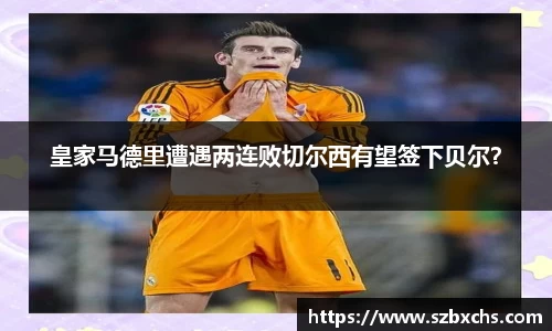 皇家马德里遭遇两连败切尔西有望签下贝尔？