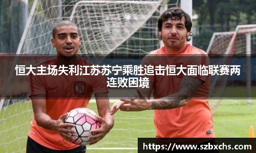 恒大主场失利江苏苏宁乘胜追击恒大面临联赛两连败困境