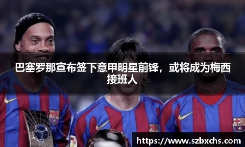 巴塞罗那宣布签下意甲明星前锋，或将成为梅西接班人