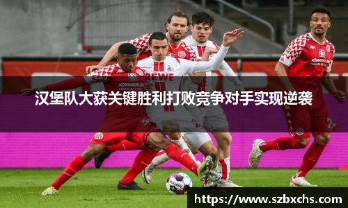 汉堡队大获关键胜利打败竞争对手实现逆袭