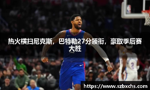 热火横扫尼克斯，巴特勒27分领衔，豪取季后赛大胜