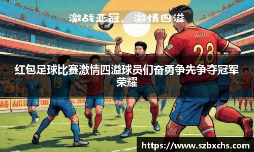 红包足球比赛激情四溢球员们奋勇争先争夺冠军荣耀