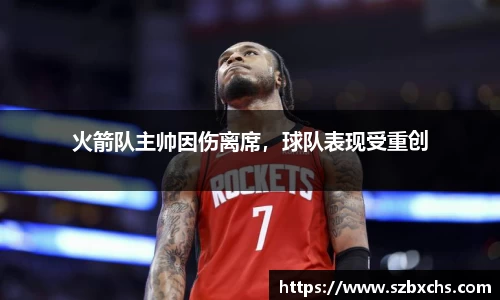 火箭队主帅因伤离席，球队表现受重创