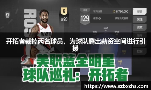开拓者裁掉两名球员，为球队腾出薪资空间进行引援
