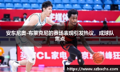 安东尼奥-布莱克尼的赛场表现引发热议，成球队焦点