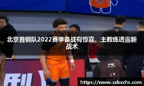 北京首钢队2022赛季备战有惊喜，主教练透露新战术