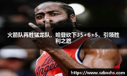 火箭队再胜猛龙队，哈登砍下35+6+5，引领胜利之路