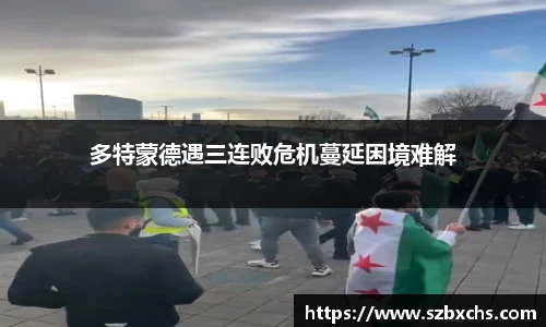 多特蒙德遇三连败危机蔓延困境难解
