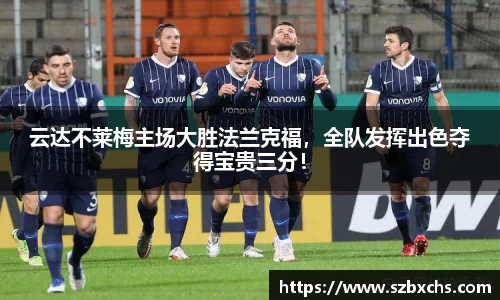 云达不莱梅主场大胜法兰克福，全队发挥出色夺得宝贵三分！