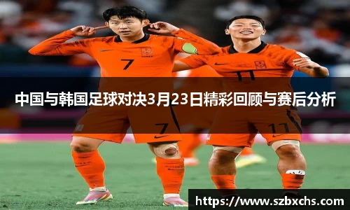中国与韩国足球对决3月23日精彩回顾与赛后分析