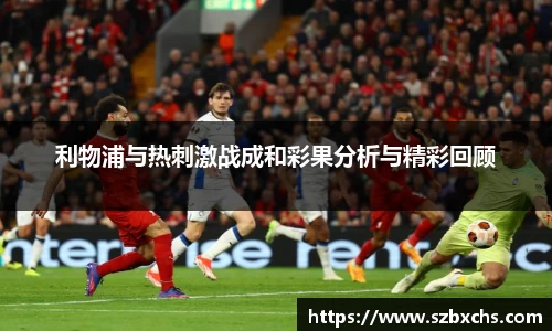利物浦与热刺激战成和彩果分析与精彩回顾