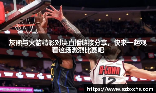 灰熊与火箭精彩对决直播链接分享，快来一起观看这场激烈比赛吧