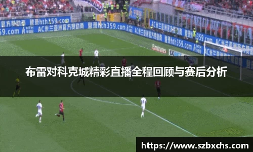 布雷对科克城精彩直播全程回顾与赛后分析