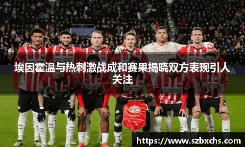 埃因霍温与热刺激战成和赛果揭晓双方表现引人关注