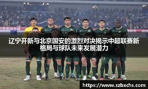 辽宁开新与北京国安的激烈对决揭示中超联赛新格局与球队未来发展潜力
