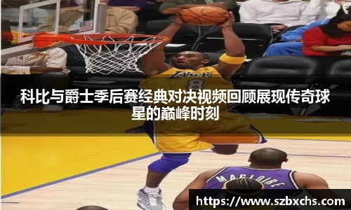 科比与爵士季后赛经典对决视频回顾展现传奇球星的巅峰时刻