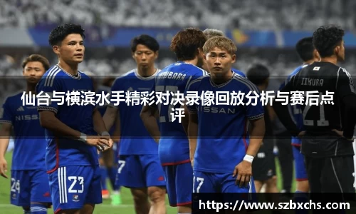 仙台与横滨水手精彩对决录像回放分析与赛后点评