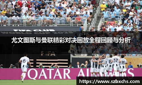尤文图斯与曼联精彩对决回放全程回顾与分析