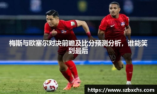 梅斯与欧塞尔对决前瞻及比分预测分析，谁能笑到最后