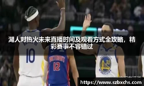 湖人对热火未来直播时间及观看方式全攻略，精彩赛事不容错过