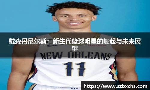 戴森丹尼尔斯：新生代篮球明星的崛起与未来展望