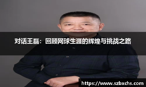 对话王磊：回顾网球生涯的辉煌与挑战之路