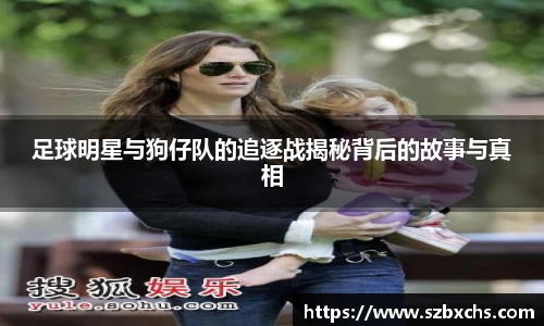 足球明星与狗仔队的追逐战揭秘背后的故事与真相