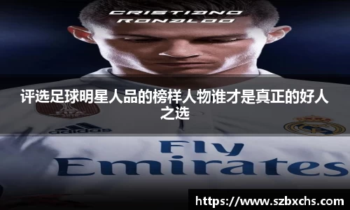 评选足球明星人品的榜样人物谁才是真正的好人之选
