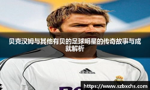贝克汉姆与其他有贝的足球明星的传奇故事与成就解析